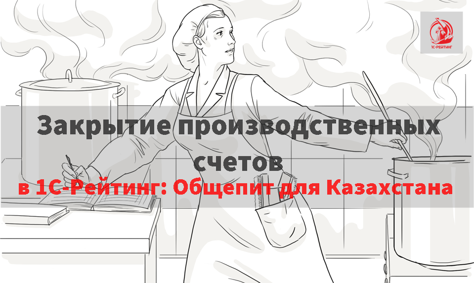 Вебинар «Закрытие производственных счетов в прикладном решении  «1С-Рейтинг: Общепит для Казахстана»» 13 декабря 2018 года